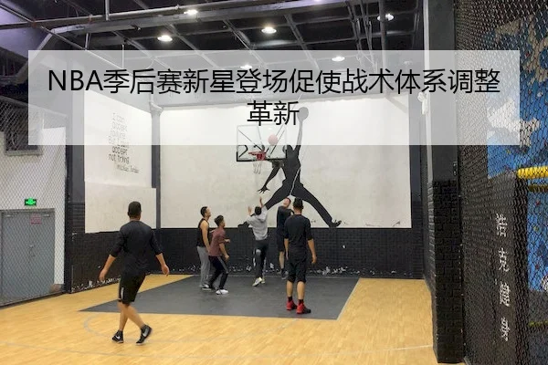 NBA季后赛新星登场促使战术体系调整革新